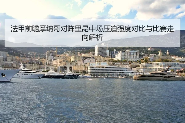 法甲前瞻摩纳哥对阵里昂中场压迫强度对比与比赛走向解析