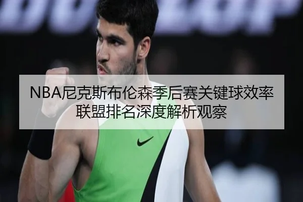 NBA尼克斯布伦森季后赛关键球效率联盟排名深度解析观察