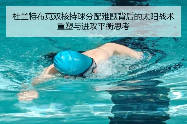 杜兰特布克双核持球分配难题背后的太阳战术重塑与进攻平衡思考