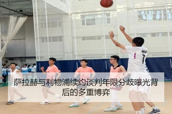 萨拉赫与利物浦续约谈判年限分歧曝光背后的多重博弈