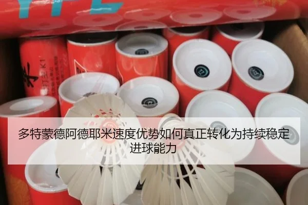 多特蒙德阿德耶米速度优势如何真正转化为持续稳定进球能力