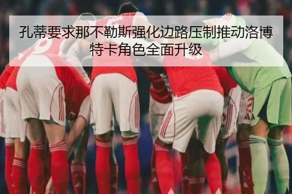 孔蒂要求那不勒斯强化边路压制推动洛博特卡角色全面升级